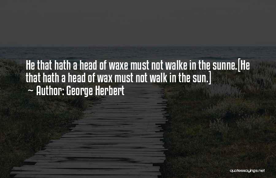 George Herbert Quotes: He That Hath A Head Of Waxe Must Not Walke In The Sunne.[he That Hath A Head Of Wax Must