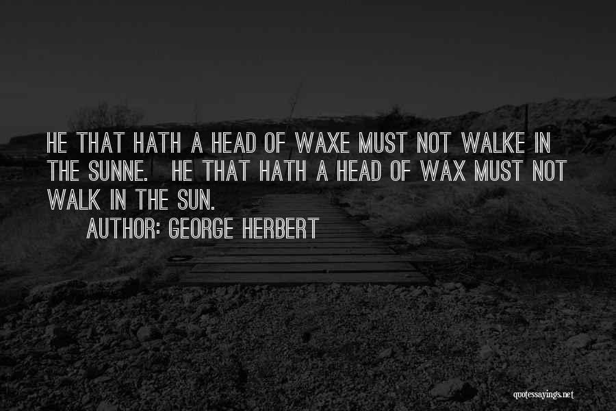 George Herbert Quotes: He That Hath A Head Of Waxe Must Not Walke In The Sunne.[he That Hath A Head Of Wax Must