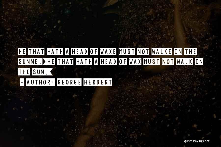George Herbert Quotes: He That Hath A Head Of Waxe Must Not Walke In The Sunne.[he That Hath A Head Of Wax Must
