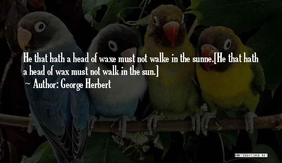 George Herbert Quotes: He That Hath A Head Of Waxe Must Not Walke In The Sunne.[he That Hath A Head Of Wax Must
