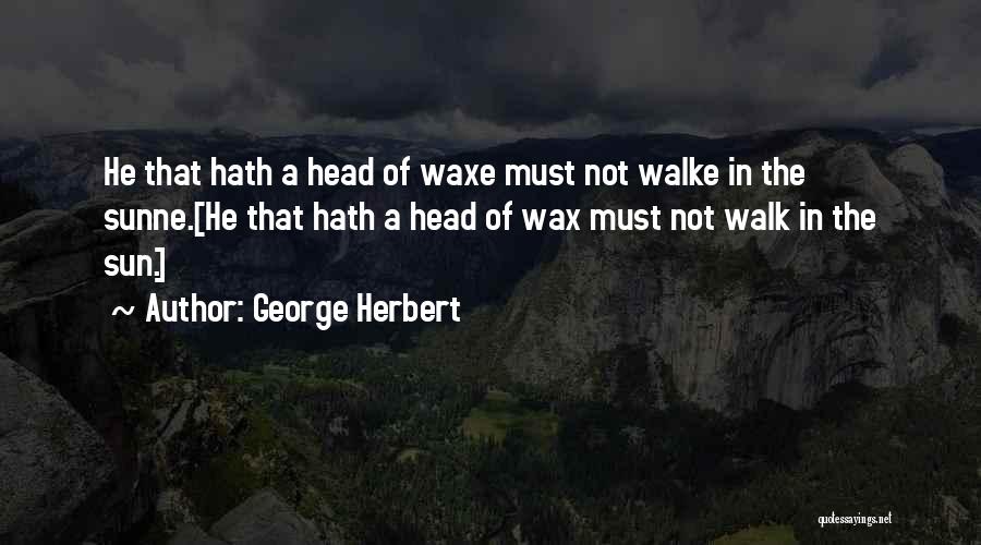 George Herbert Quotes: He That Hath A Head Of Waxe Must Not Walke In The Sunne.[he That Hath A Head Of Wax Must