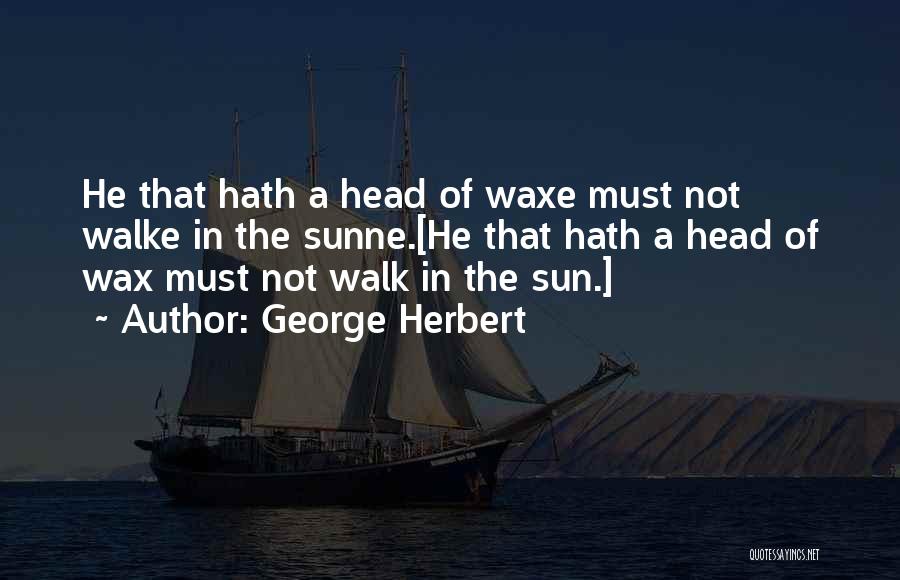 George Herbert Quotes: He That Hath A Head Of Waxe Must Not Walke In The Sunne.[he That Hath A Head Of Wax Must
