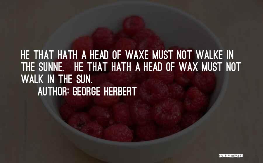 George Herbert Quotes: He That Hath A Head Of Waxe Must Not Walke In The Sunne.[he That Hath A Head Of Wax Must