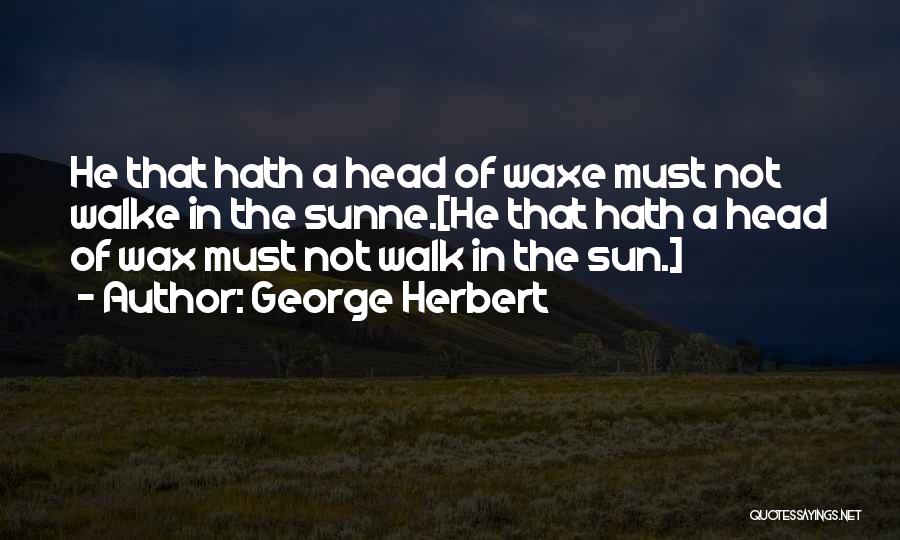 George Herbert Quotes: He That Hath A Head Of Waxe Must Not Walke In The Sunne.[he That Hath A Head Of Wax Must