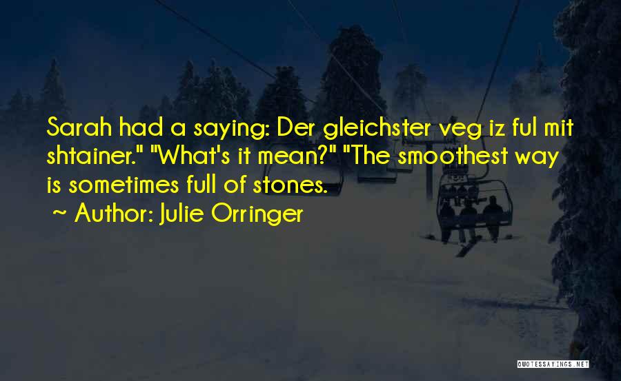 Julie Orringer Quotes: Sarah Had A Saying: Der Gleichster Veg Iz Ful Mit Shtainer. What's It Mean? The Smoothest Way Is Sometimes Full