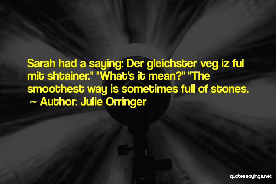 Julie Orringer Quotes: Sarah Had A Saying: Der Gleichster Veg Iz Ful Mit Shtainer. What's It Mean? The Smoothest Way Is Sometimes Full