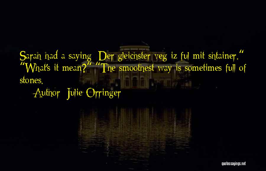 Julie Orringer Quotes: Sarah Had A Saying: Der Gleichster Veg Iz Ful Mit Shtainer. What's It Mean? The Smoothest Way Is Sometimes Full