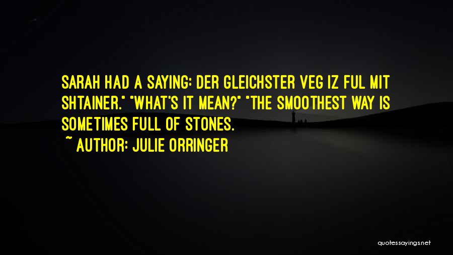 Julie Orringer Quotes: Sarah Had A Saying: Der Gleichster Veg Iz Ful Mit Shtainer. What's It Mean? The Smoothest Way Is Sometimes Full