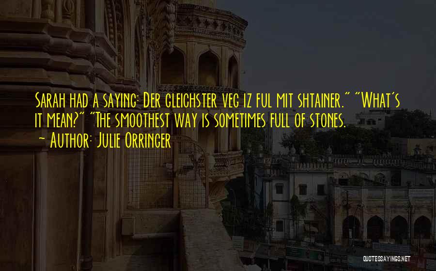 Julie Orringer Quotes: Sarah Had A Saying: Der Gleichster Veg Iz Ful Mit Shtainer. What's It Mean? The Smoothest Way Is Sometimes Full
