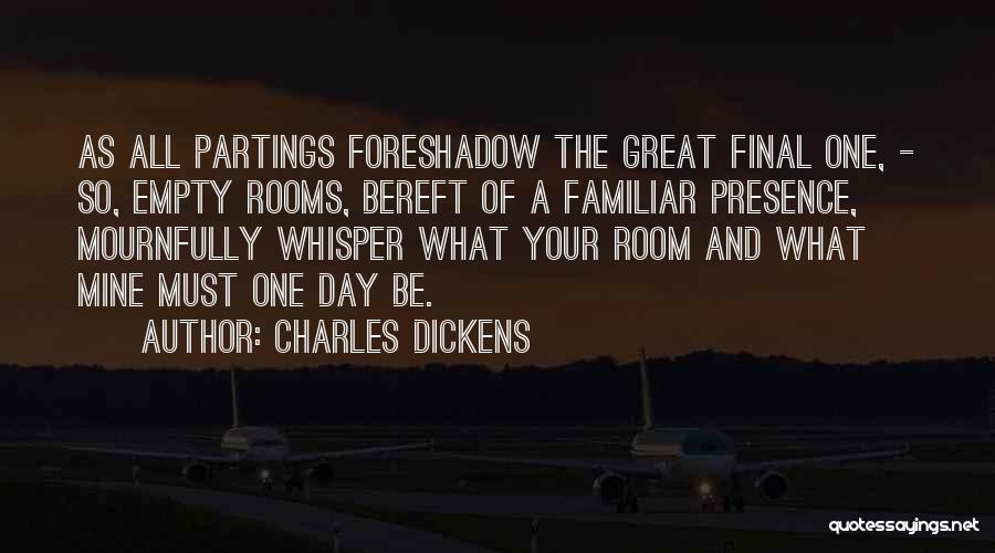 Charles Dickens Quotes: As All Partings Foreshadow The Great Final One, - So, Empty Rooms, Bereft Of A Familiar Presence, Mournfully Whisper What