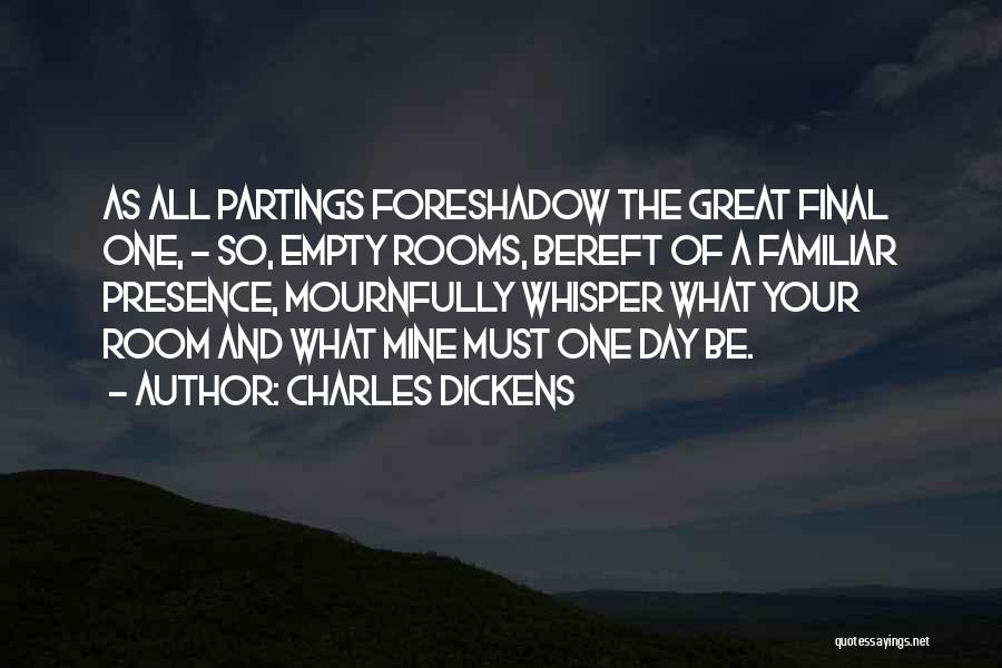 Charles Dickens Quotes: As All Partings Foreshadow The Great Final One, - So, Empty Rooms, Bereft Of A Familiar Presence, Mournfully Whisper What