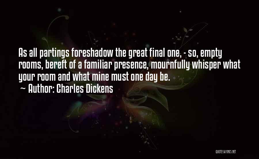 Charles Dickens Quotes: As All Partings Foreshadow The Great Final One, - So, Empty Rooms, Bereft Of A Familiar Presence, Mournfully Whisper What