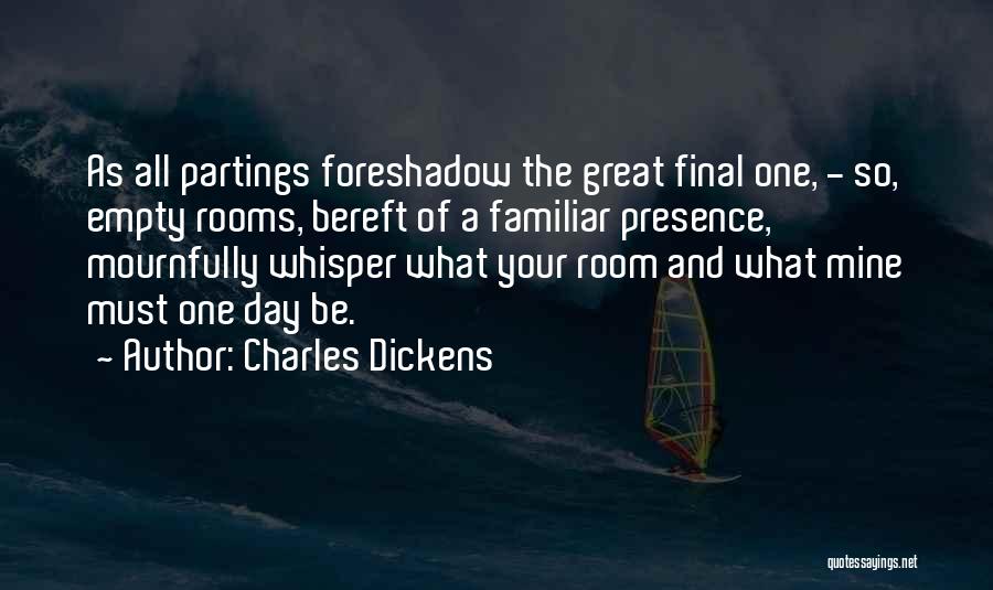 Charles Dickens Quotes: As All Partings Foreshadow The Great Final One, - So, Empty Rooms, Bereft Of A Familiar Presence, Mournfully Whisper What