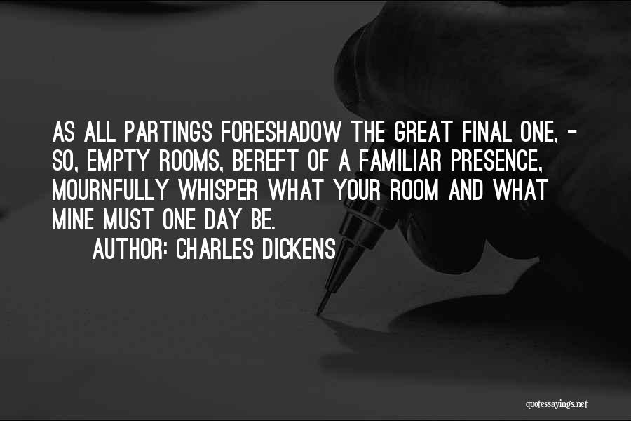 Charles Dickens Quotes: As All Partings Foreshadow The Great Final One, - So, Empty Rooms, Bereft Of A Familiar Presence, Mournfully Whisper What