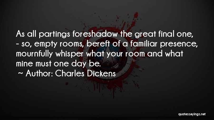 Charles Dickens Quotes: As All Partings Foreshadow The Great Final One, - So, Empty Rooms, Bereft Of A Familiar Presence, Mournfully Whisper What