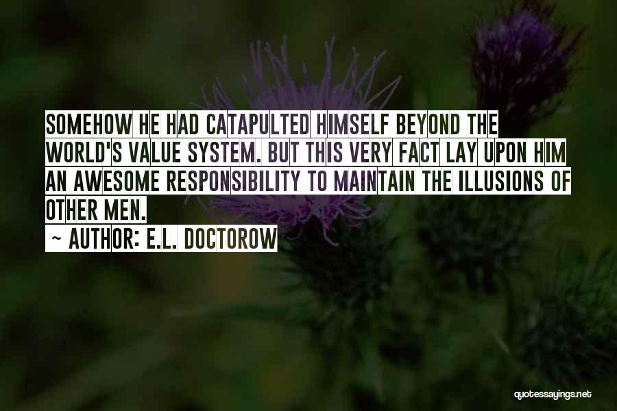 E.L. Doctorow Quotes: Somehow He Had Catapulted Himself Beyond The World's Value System. But This Very Fact Lay Upon Him An Awesome Responsibility