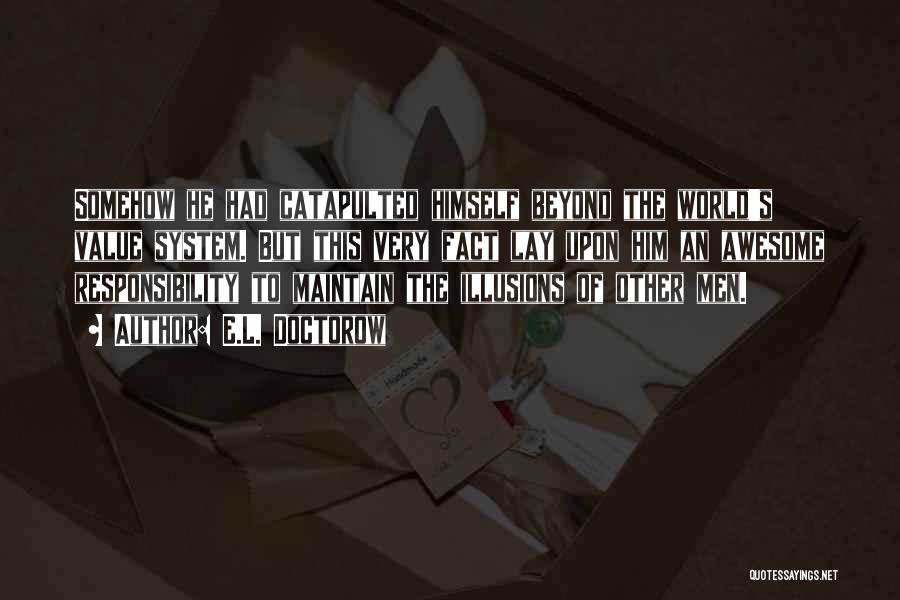 E.L. Doctorow Quotes: Somehow He Had Catapulted Himself Beyond The World's Value System. But This Very Fact Lay Upon Him An Awesome Responsibility