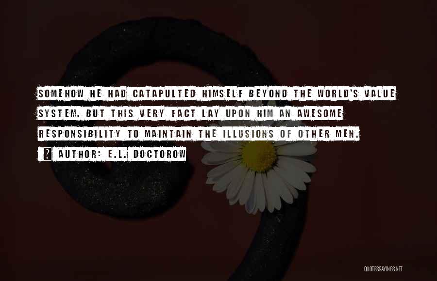 E.L. Doctorow Quotes: Somehow He Had Catapulted Himself Beyond The World's Value System. But This Very Fact Lay Upon Him An Awesome Responsibility