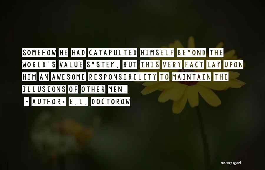 E.L. Doctorow Quotes: Somehow He Had Catapulted Himself Beyond The World's Value System. But This Very Fact Lay Upon Him An Awesome Responsibility