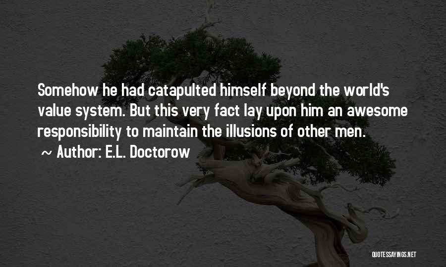 E.L. Doctorow Quotes: Somehow He Had Catapulted Himself Beyond The World's Value System. But This Very Fact Lay Upon Him An Awesome Responsibility