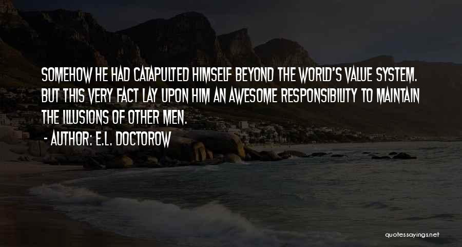 E.L. Doctorow Quotes: Somehow He Had Catapulted Himself Beyond The World's Value System. But This Very Fact Lay Upon Him An Awesome Responsibility