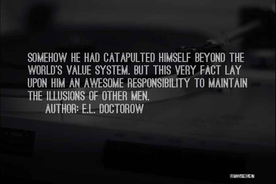 E.L. Doctorow Quotes: Somehow He Had Catapulted Himself Beyond The World's Value System. But This Very Fact Lay Upon Him An Awesome Responsibility