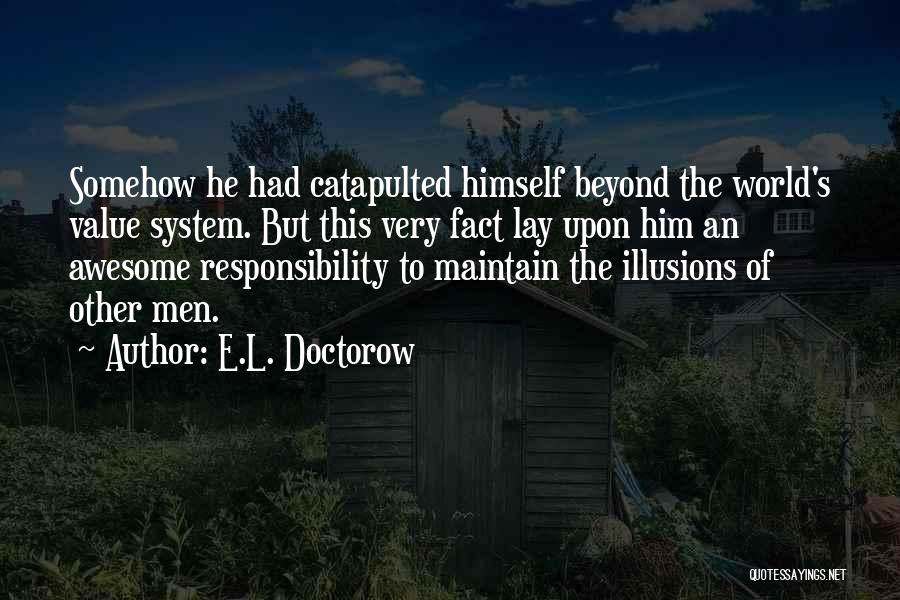 E.L. Doctorow Quotes: Somehow He Had Catapulted Himself Beyond The World's Value System. But This Very Fact Lay Upon Him An Awesome Responsibility