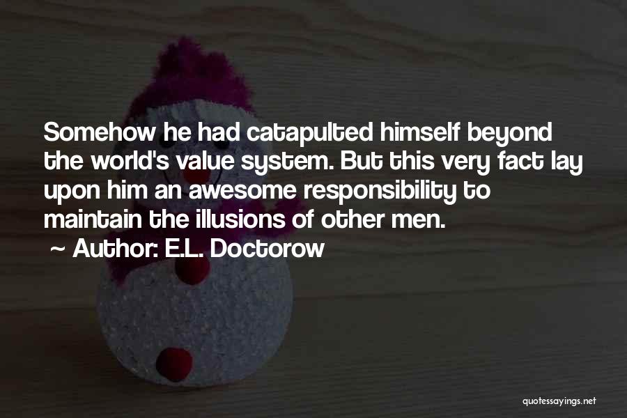 E.L. Doctorow Quotes: Somehow He Had Catapulted Himself Beyond The World's Value System. But This Very Fact Lay Upon Him An Awesome Responsibility