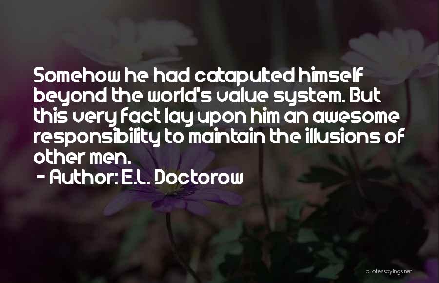 E.L. Doctorow Quotes: Somehow He Had Catapulted Himself Beyond The World's Value System. But This Very Fact Lay Upon Him An Awesome Responsibility
