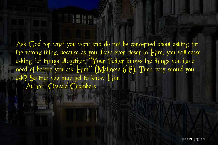 Oswald Chambers Quotes: Ask God For What You Want And Do Not Be Concerned About Asking For The Wrong Thing, Because As You