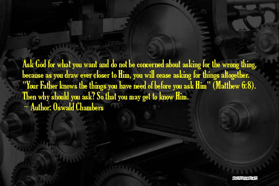 Oswald Chambers Quotes: Ask God For What You Want And Do Not Be Concerned About Asking For The Wrong Thing, Because As You