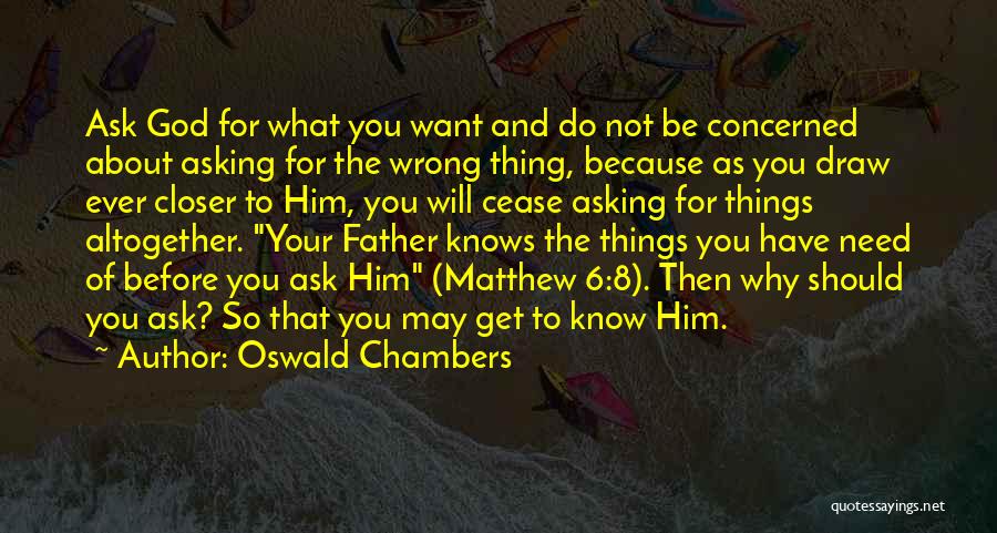 Oswald Chambers Quotes: Ask God For What You Want And Do Not Be Concerned About Asking For The Wrong Thing, Because As You