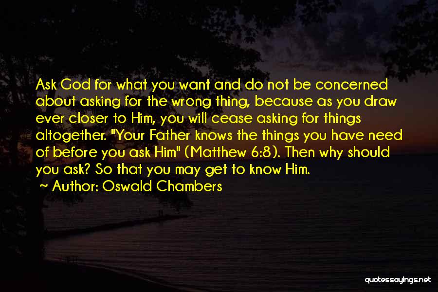 Oswald Chambers Quotes: Ask God For What You Want And Do Not Be Concerned About Asking For The Wrong Thing, Because As You