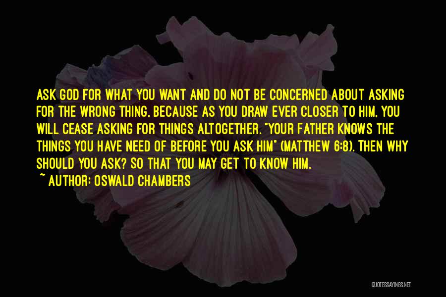 Oswald Chambers Quotes: Ask God For What You Want And Do Not Be Concerned About Asking For The Wrong Thing, Because As You