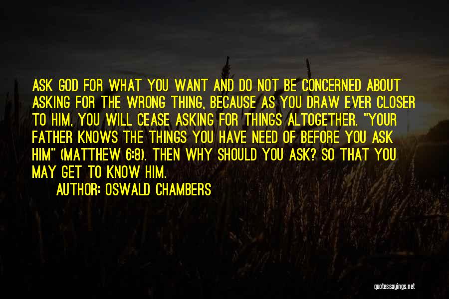 Oswald Chambers Quotes: Ask God For What You Want And Do Not Be Concerned About Asking For The Wrong Thing, Because As You