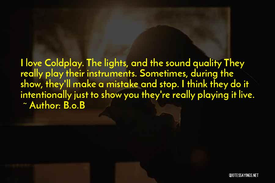 B.o.B Quotes: I Love Coldplay. The Lights, And The Sound Quality They Really Play Their Instruments. Sometimes, During The Show, They'll Make