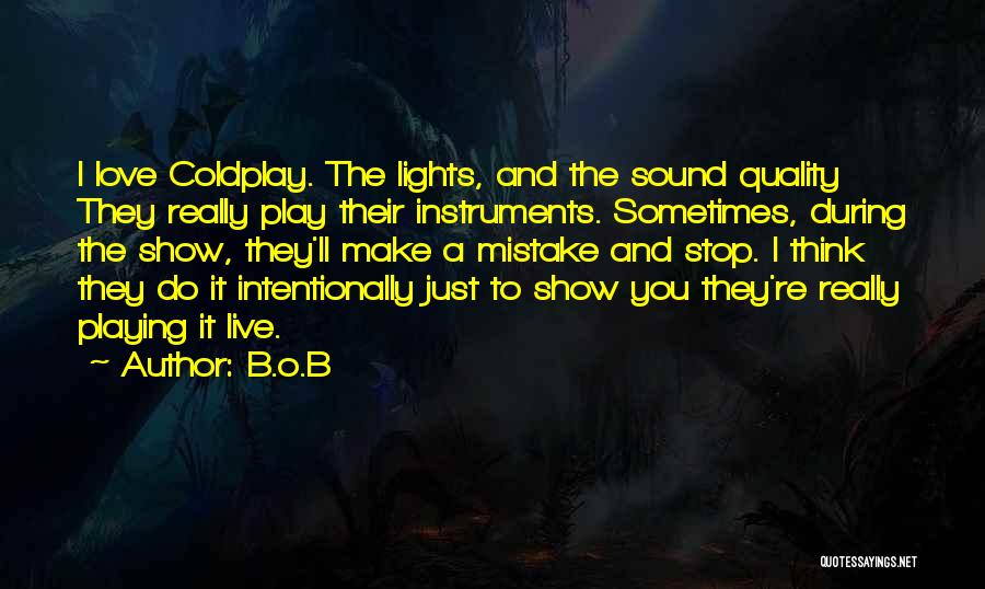 B.o.B Quotes: I Love Coldplay. The Lights, And The Sound Quality They Really Play Their Instruments. Sometimes, During The Show, They'll Make