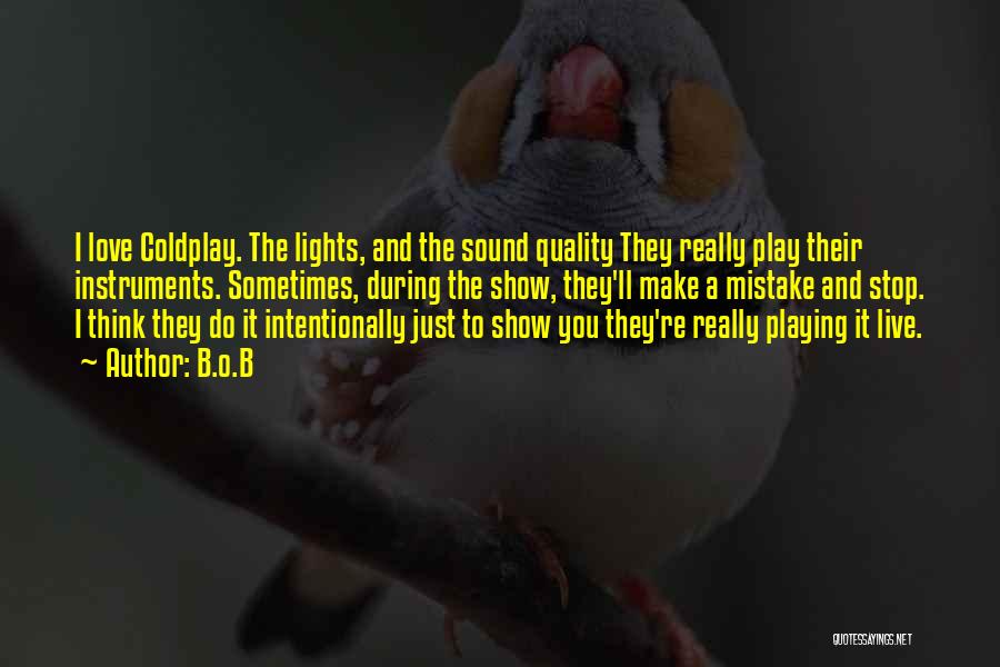 B.o.B Quotes: I Love Coldplay. The Lights, And The Sound Quality They Really Play Their Instruments. Sometimes, During The Show, They'll Make