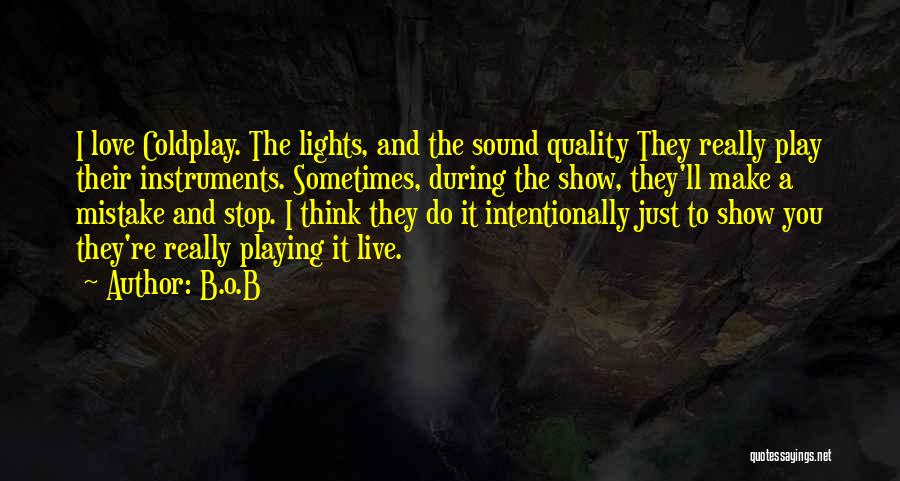 B.o.B Quotes: I Love Coldplay. The Lights, And The Sound Quality They Really Play Their Instruments. Sometimes, During The Show, They'll Make