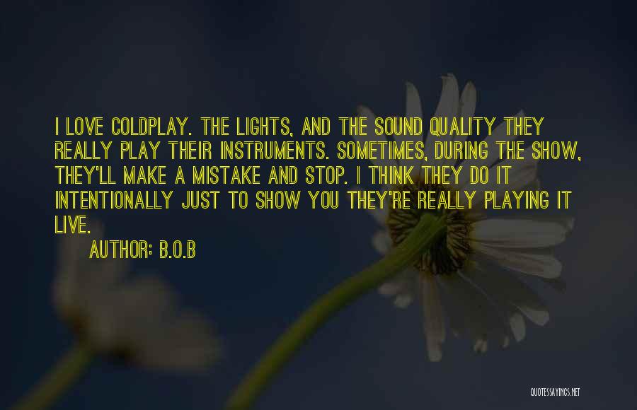 B.o.B Quotes: I Love Coldplay. The Lights, And The Sound Quality They Really Play Their Instruments. Sometimes, During The Show, They'll Make