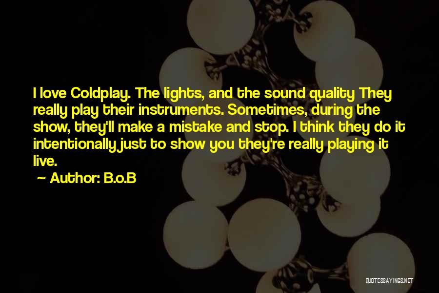 B.o.B Quotes: I Love Coldplay. The Lights, And The Sound Quality They Really Play Their Instruments. Sometimes, During The Show, They'll Make