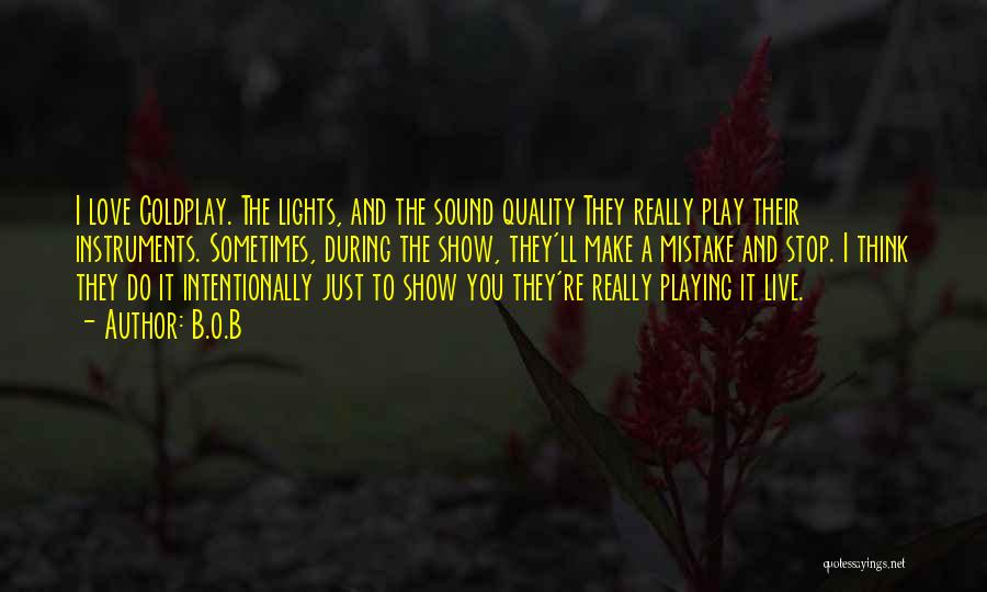 B.o.B Quotes: I Love Coldplay. The Lights, And The Sound Quality They Really Play Their Instruments. Sometimes, During The Show, They'll Make