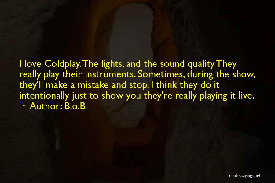 B.o.B Quotes: I Love Coldplay. The Lights, And The Sound Quality They Really Play Their Instruments. Sometimes, During The Show, They'll Make