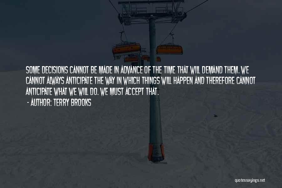 Terry Brooks Quotes: Some Decisions Cannot Be Made In Advance Of The Time That Will Demand Them. We Cannot Always Anticipate The Way