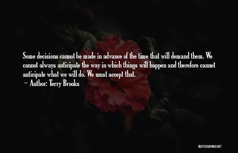 Terry Brooks Quotes: Some Decisions Cannot Be Made In Advance Of The Time That Will Demand Them. We Cannot Always Anticipate The Way