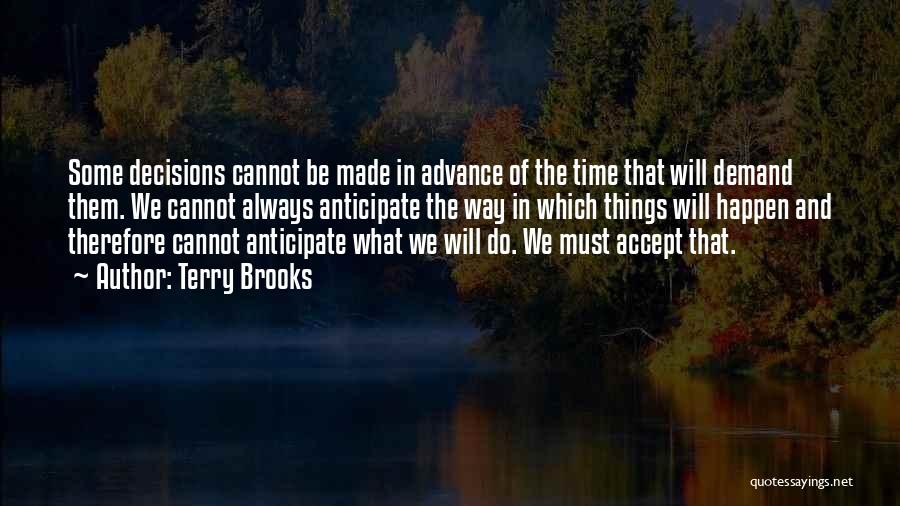Terry Brooks Quotes: Some Decisions Cannot Be Made In Advance Of The Time That Will Demand Them. We Cannot Always Anticipate The Way