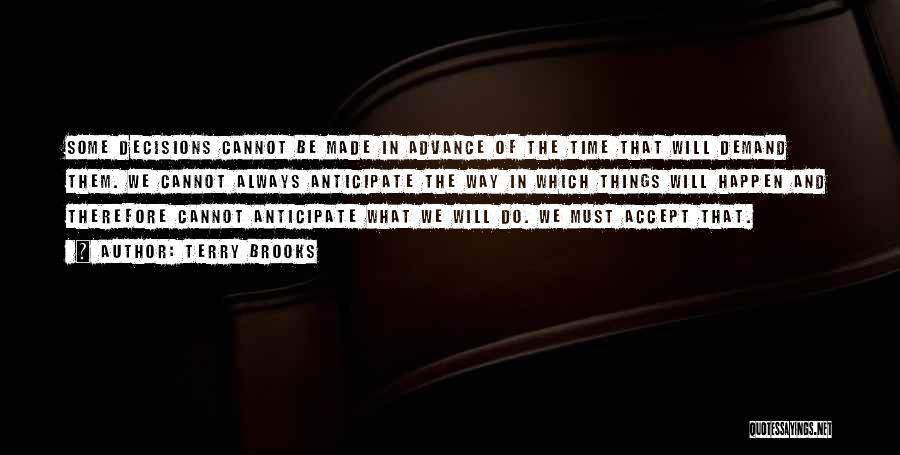 Terry Brooks Quotes: Some Decisions Cannot Be Made In Advance Of The Time That Will Demand Them. We Cannot Always Anticipate The Way