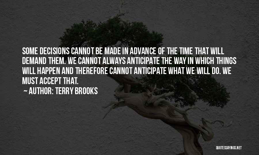 Terry Brooks Quotes: Some Decisions Cannot Be Made In Advance Of The Time That Will Demand Them. We Cannot Always Anticipate The Way