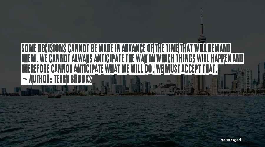 Terry Brooks Quotes: Some Decisions Cannot Be Made In Advance Of The Time That Will Demand Them. We Cannot Always Anticipate The Way