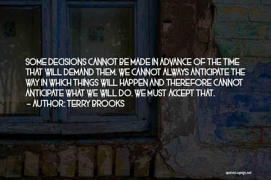 Terry Brooks Quotes: Some Decisions Cannot Be Made In Advance Of The Time That Will Demand Them. We Cannot Always Anticipate The Way